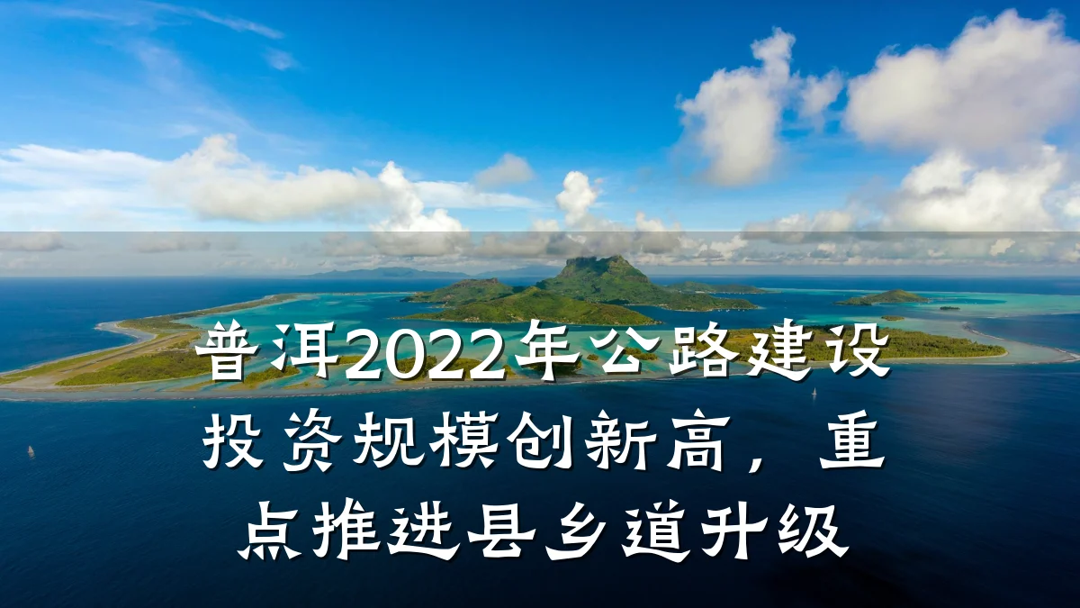 普洱2022年公路建设投资规模创新高,重点推进县乡道升级