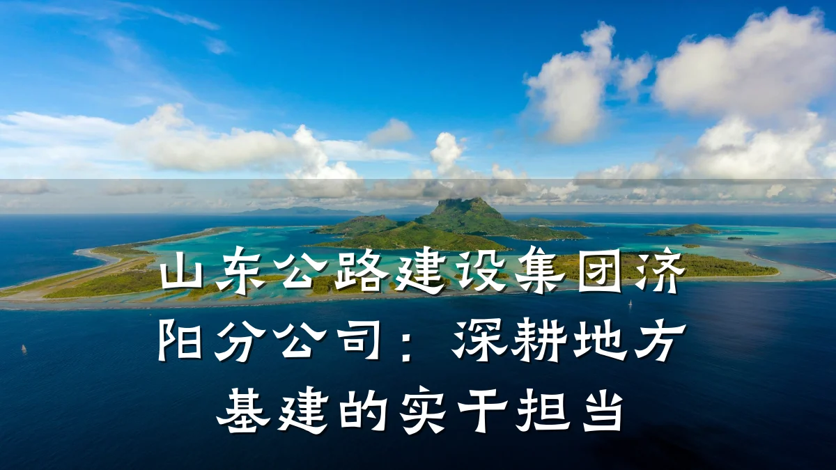 山东公路建设集团济阳分公司:深耕地方基建的实干担当