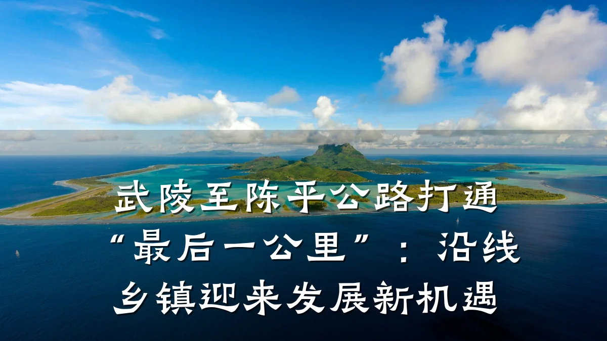 武陵至陈平公路打通“最后一公里”:沿线乡镇迎来发展新机遇