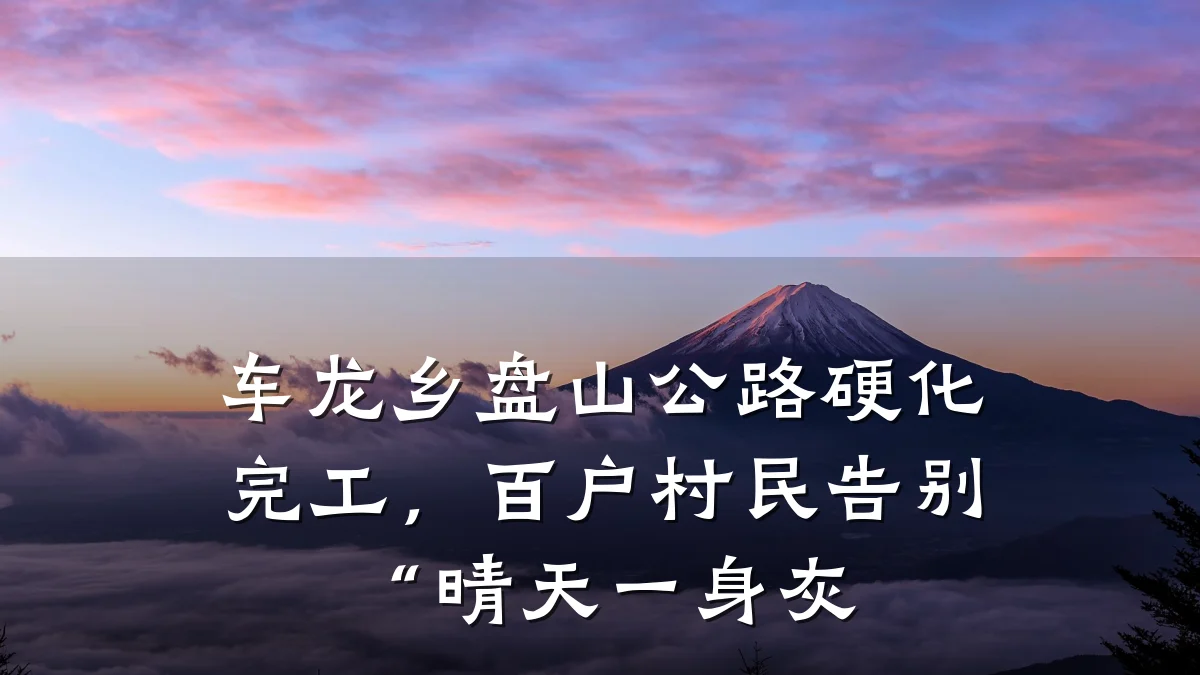 车龙乡盘山公路硬化完工,百户村民告别“晴天一身灰