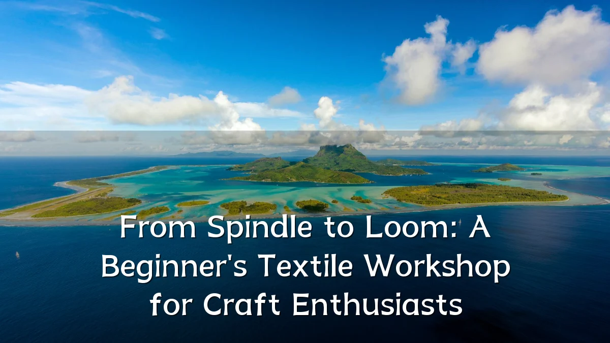 From Spindle to Loom: A Beginner's Textile Workshop for Craft Enthusiasts