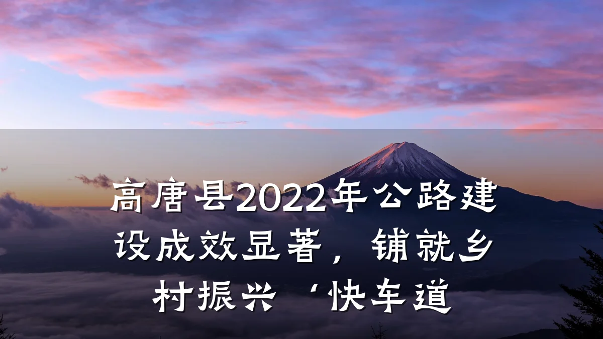 高唐县2022年公路建设成效显著，铺就乡村振兴‘快车道