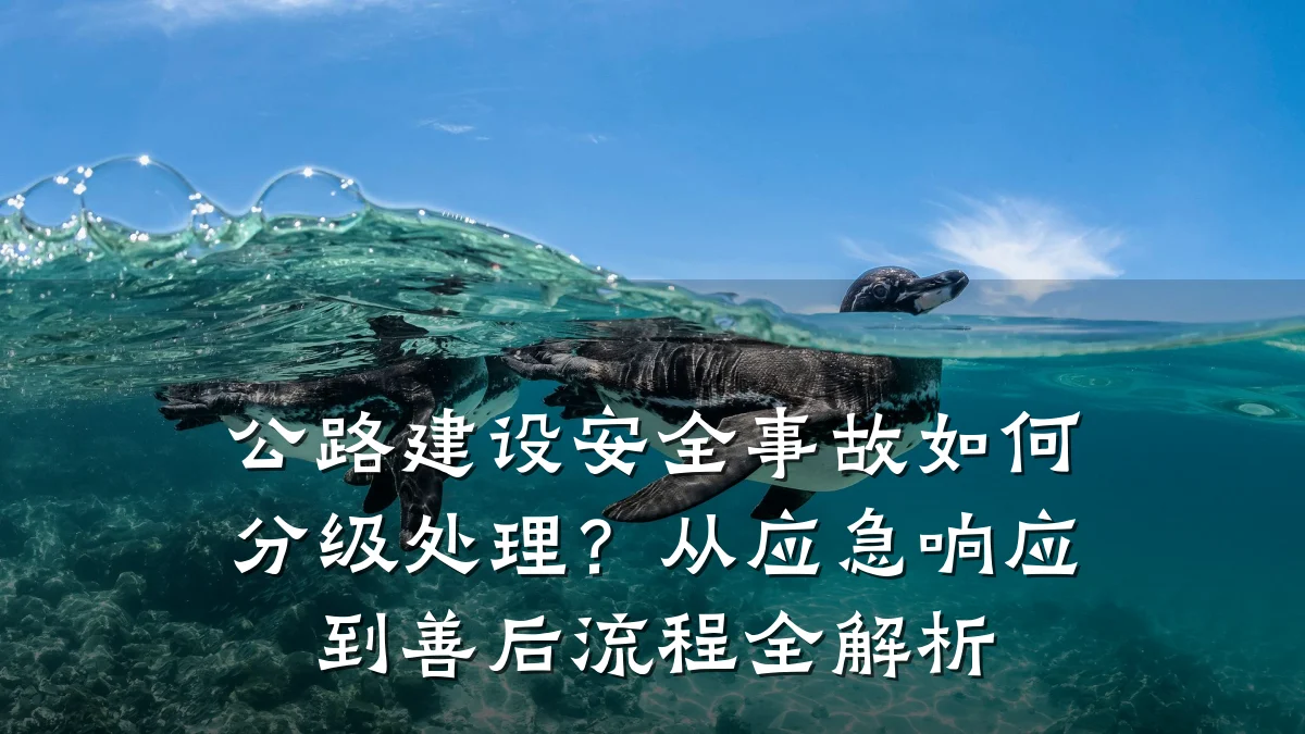公路建设安全事故如何分级处理？从应急响应到善后流程全解析