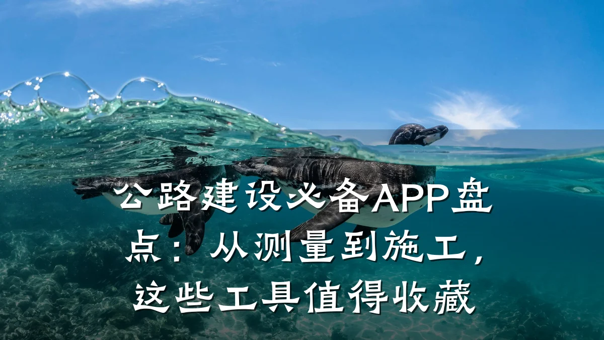 公路建设必备APP盘点:从测量到施工,这些工具值得收藏