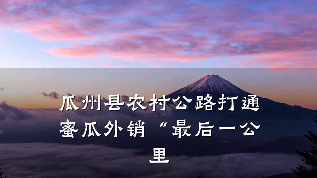 瓜州县农村公路打通蜜瓜外销“最后一公里