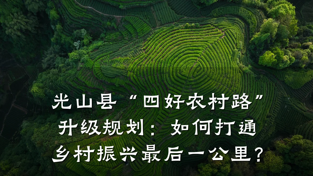 光山县“四好农村路”升级规划：如何打通乡村振兴最后一公里？