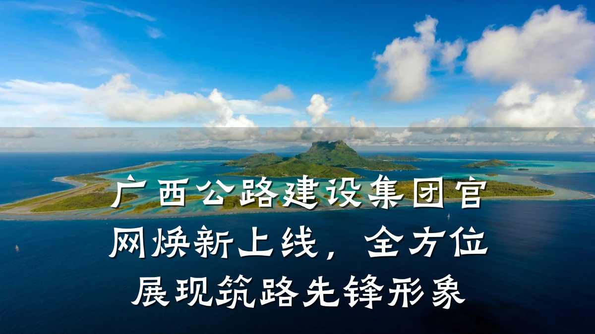 广西公路建设集团官网焕新上线，全方位展现筑路先锋形象