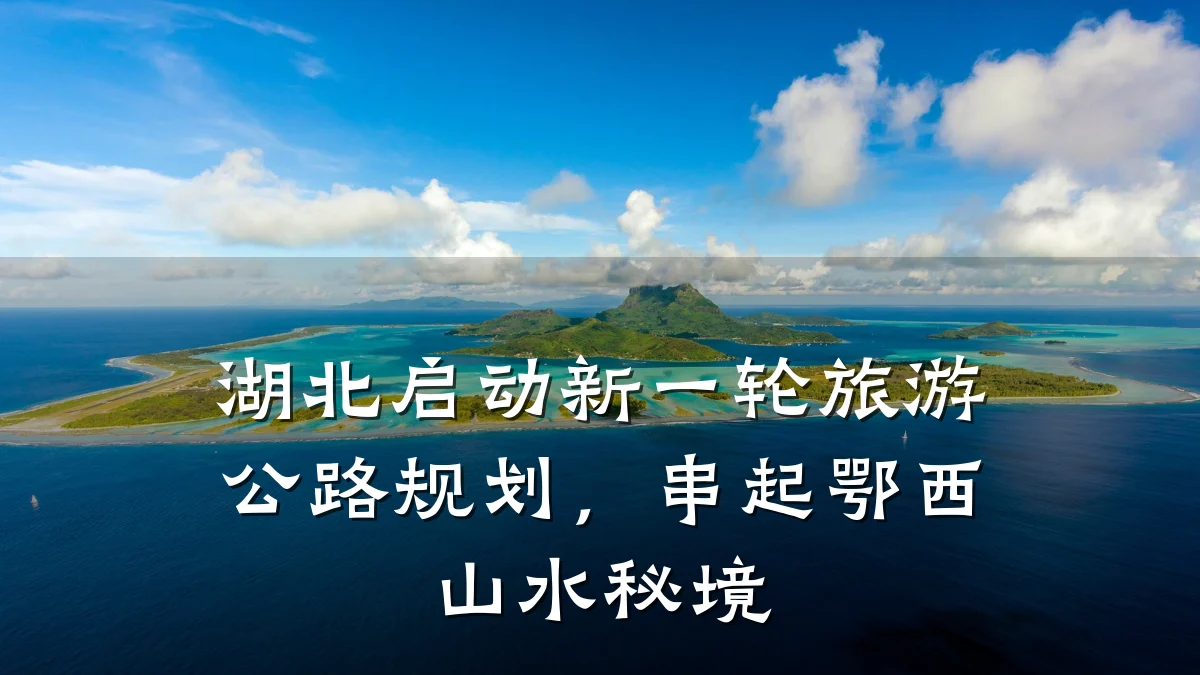 湖北启动新一轮旅游公路规划,串起鄂西山水秘境