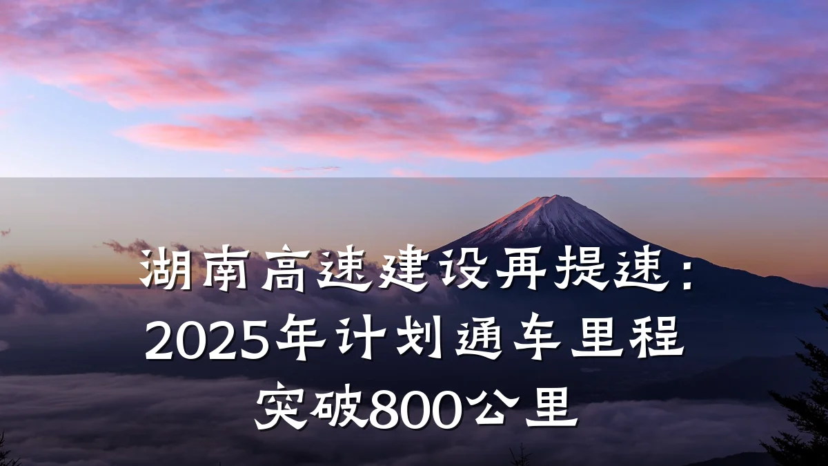 湖南高速建设再提速:2025年计划通车里程突破800公里