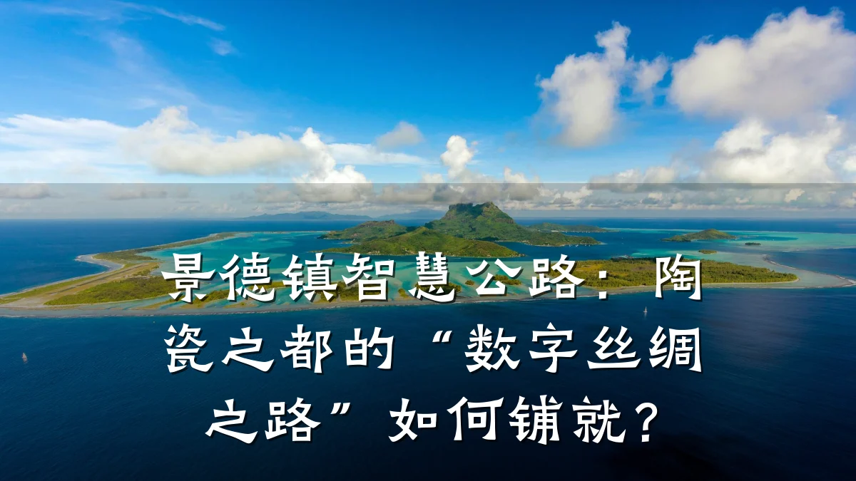 景德镇智慧公路:陶瓷之都的“数字丝绸之路”如何铺就?
