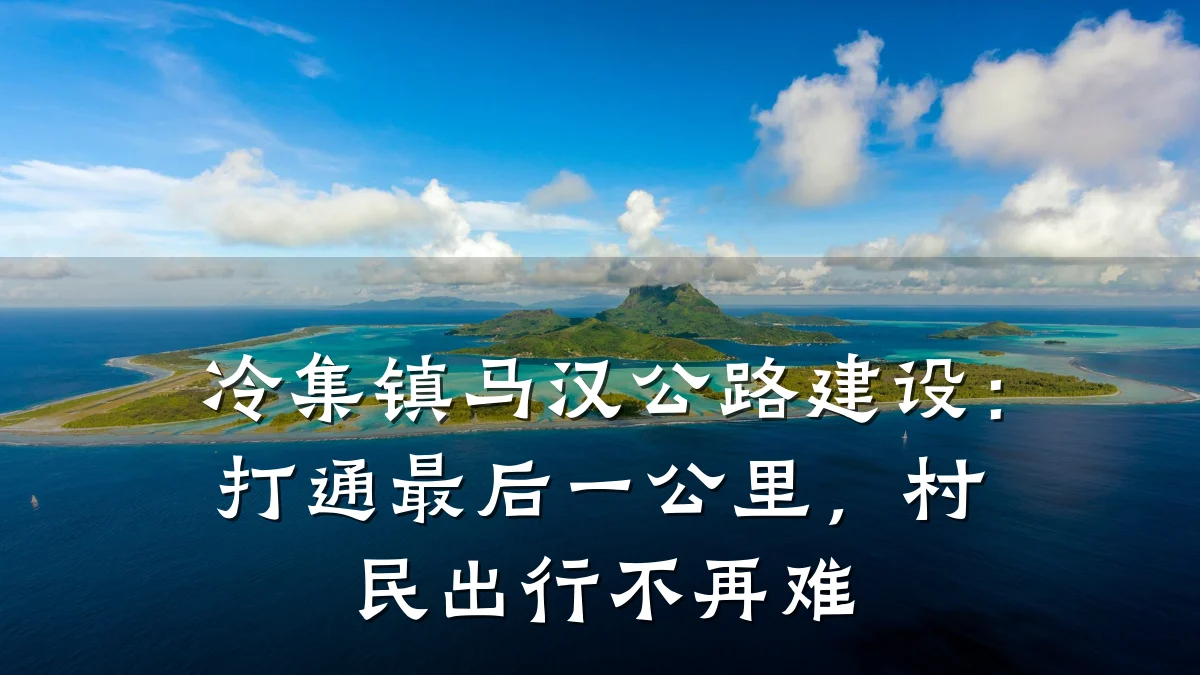 冷集镇马汉公路建设：打通最后一公里，村民出行不再难