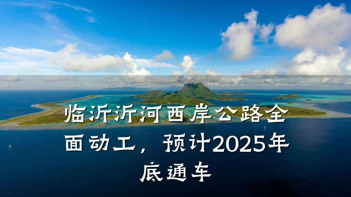 临沂沂河西岸公路全面动工,预计2025年底通车