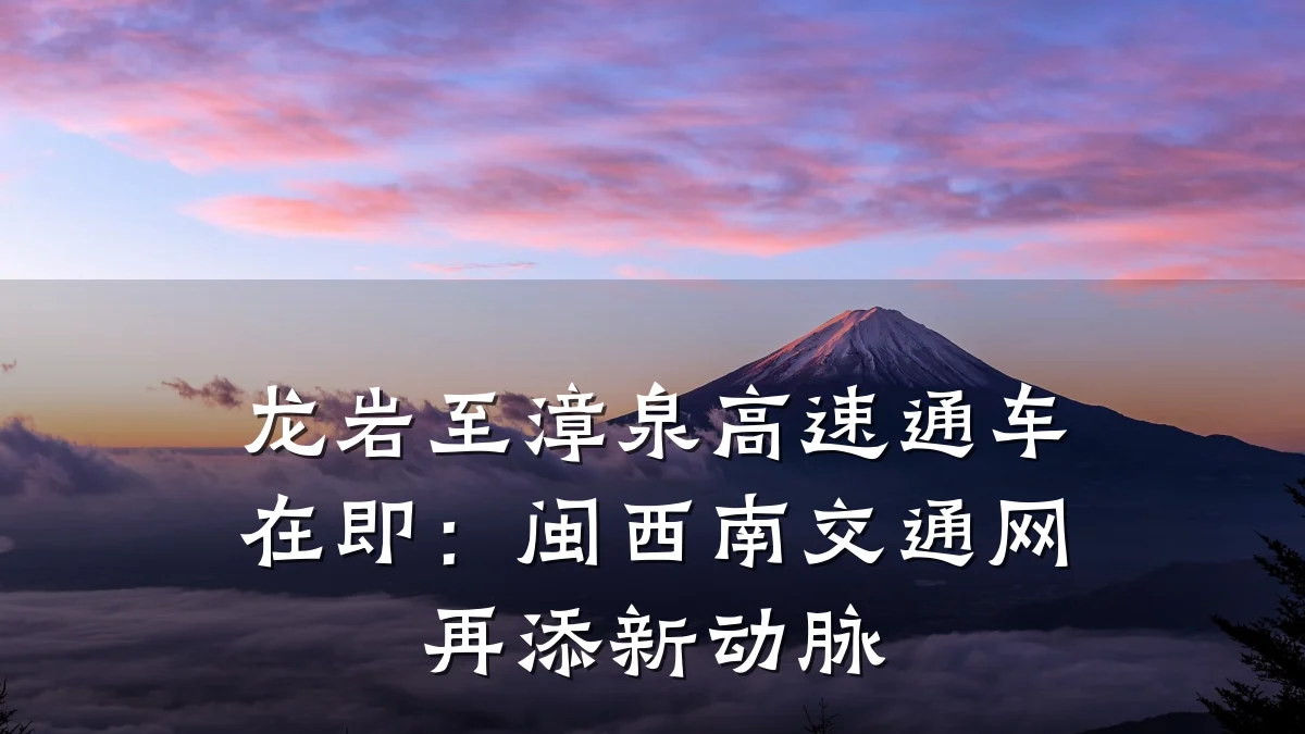 龙岩至漳泉高速通车在即:闽西南交通网再添新动脉