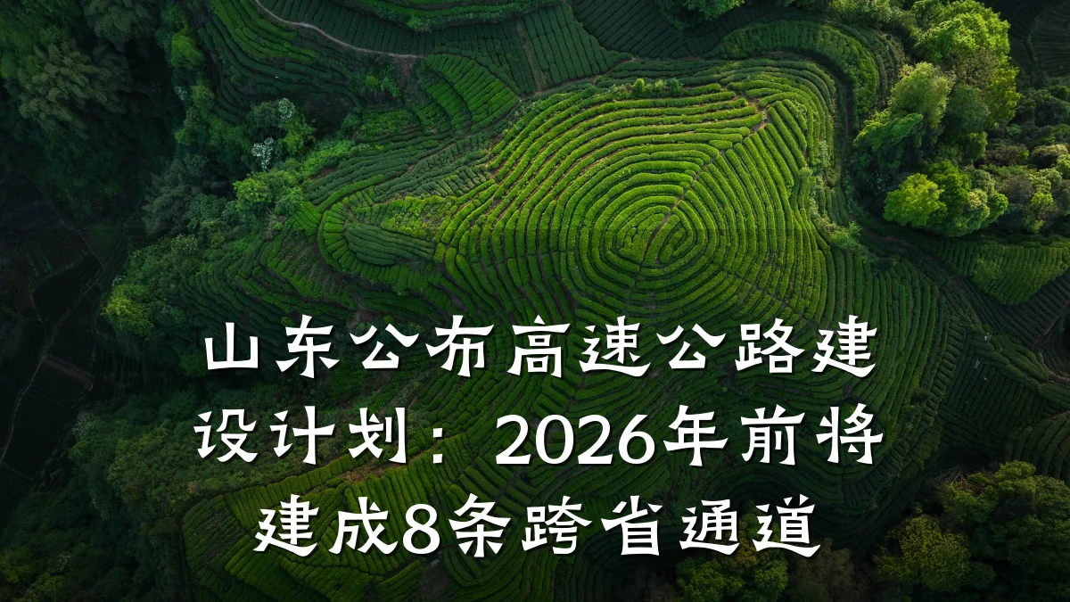 山东公布高速公路建设计划:2026年前将建成8条跨省通道