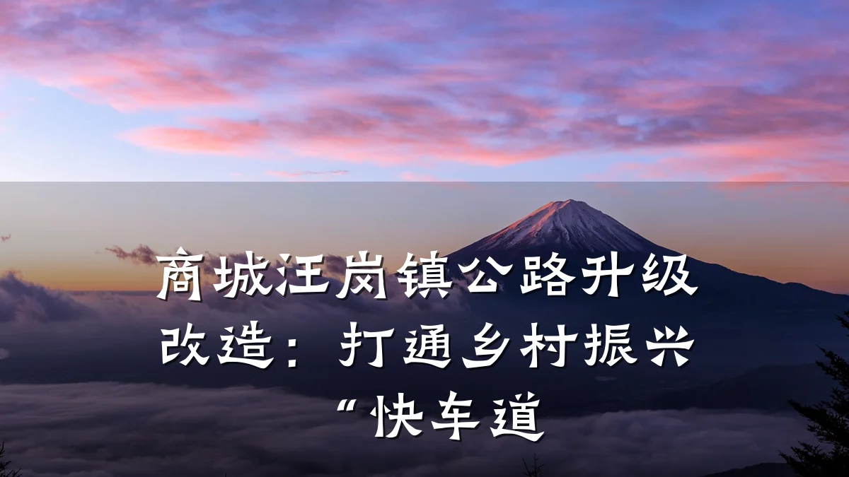 商城汪岗镇公路升级改造:打通乡村振兴“快车道