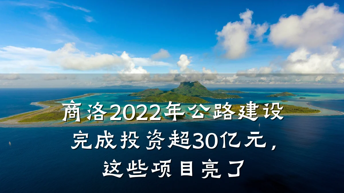 商洛2022年公路建设完成投资超30亿元,这些项目亮了