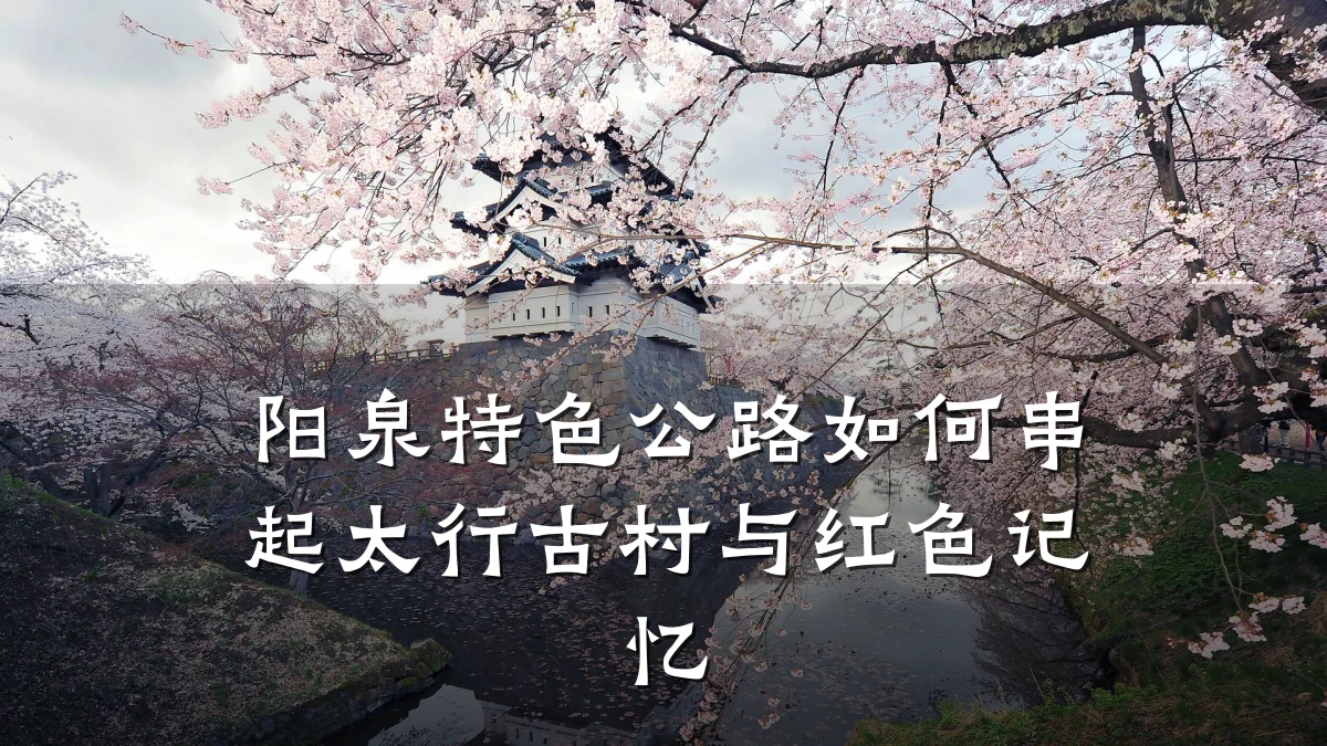 阳泉特色公路如何串起太行古村与红色记忆