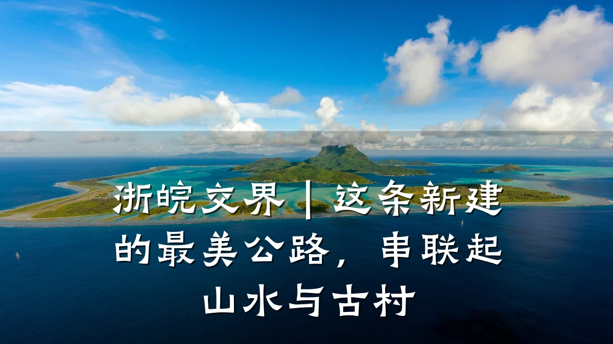 浙皖交界|这条新建的最美公路,串联起山水与古村