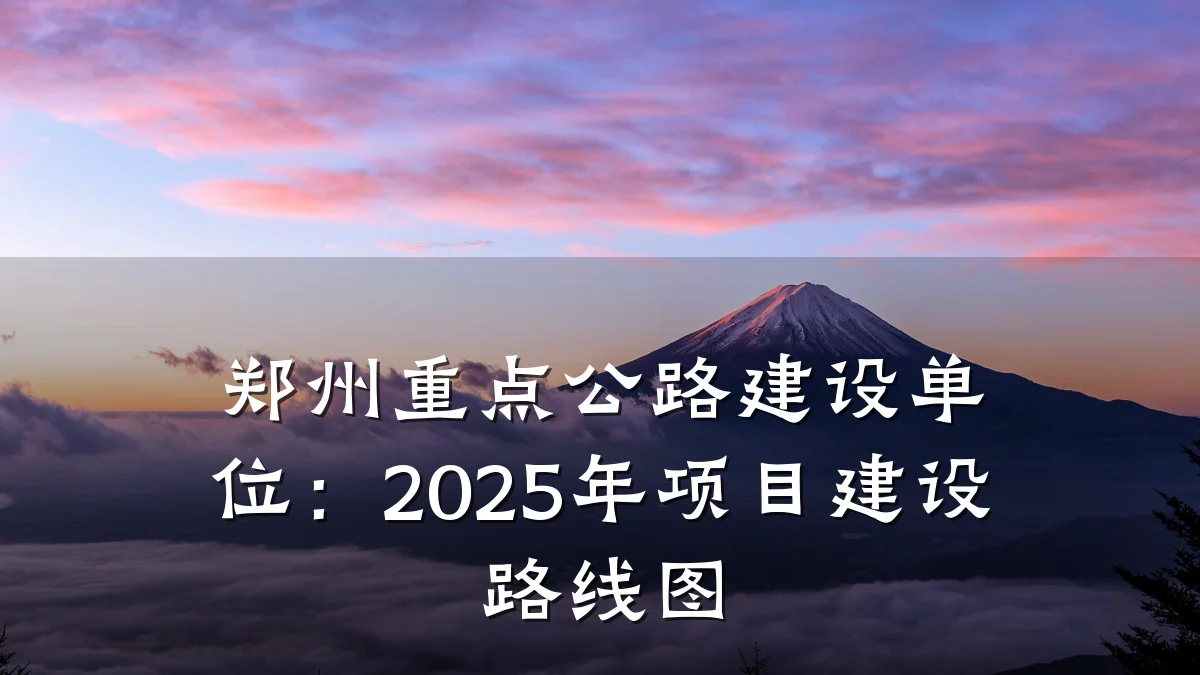 郑州重点公路建设单位:2025年项目建设路线图