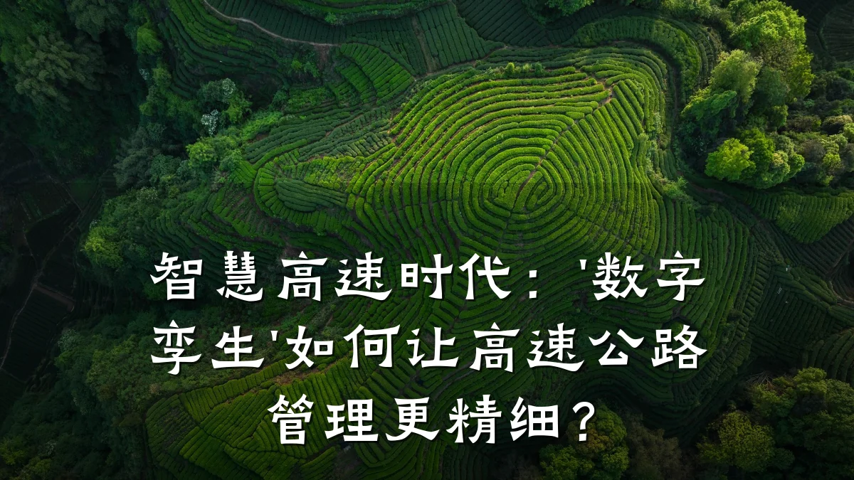 智慧高速时代:'数字孪生'如何让高速公路管理更精细?