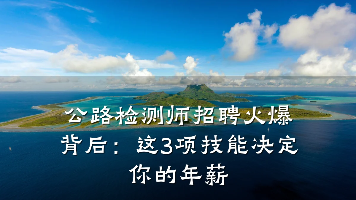 公路检测师招聘火爆背后：这3项技能决定你的年薪