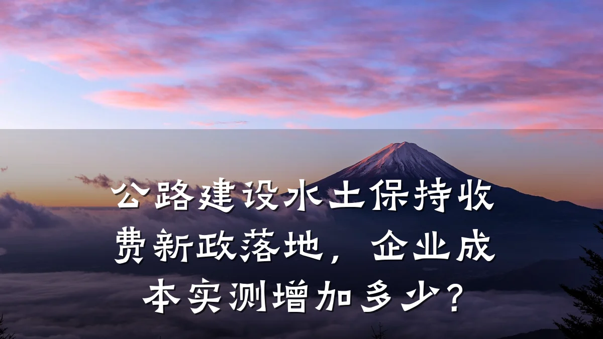 公路建设水土保持收费新政落地,企业成本实测增加多少?