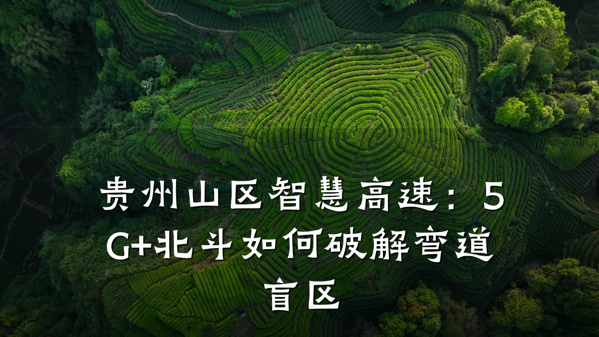 贵州山区智慧高速:5G+北斗如何破解弯道盲区
