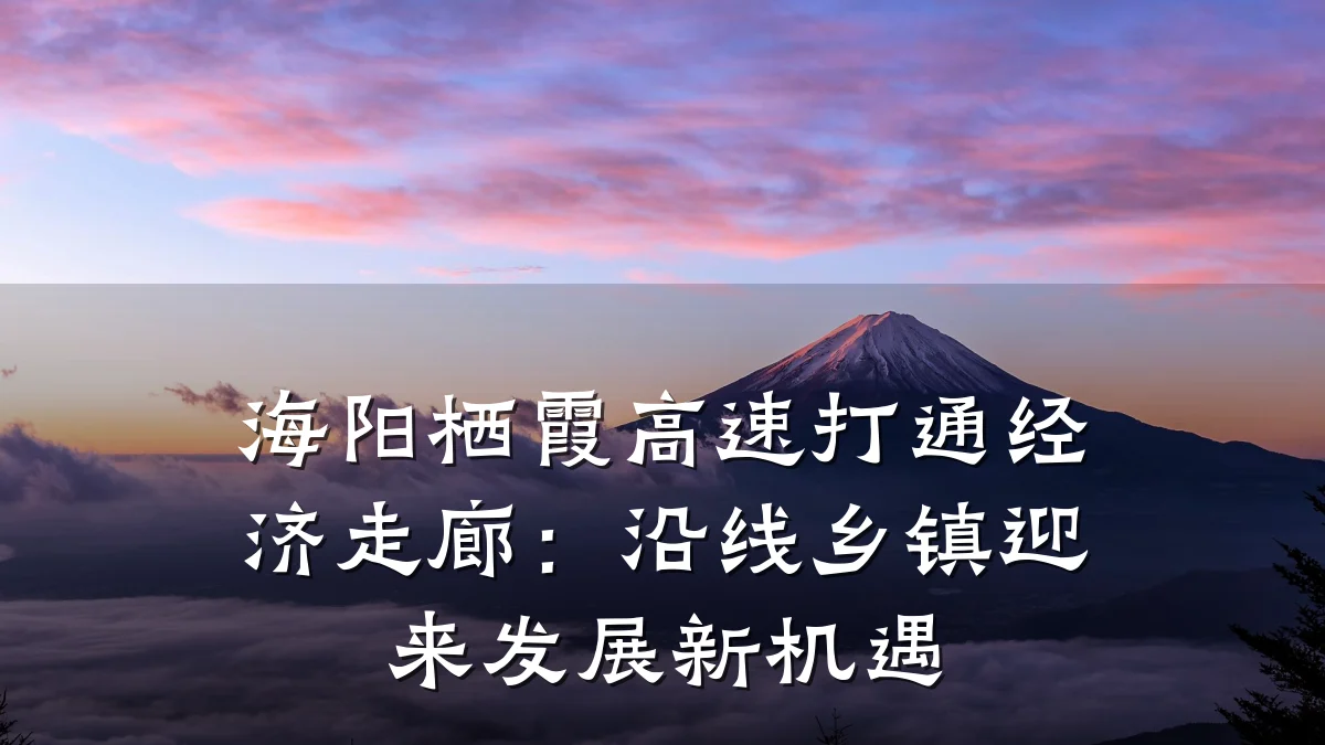 海阳栖霞高速打通经济走廊:沿线乡镇迎来发展新机遇