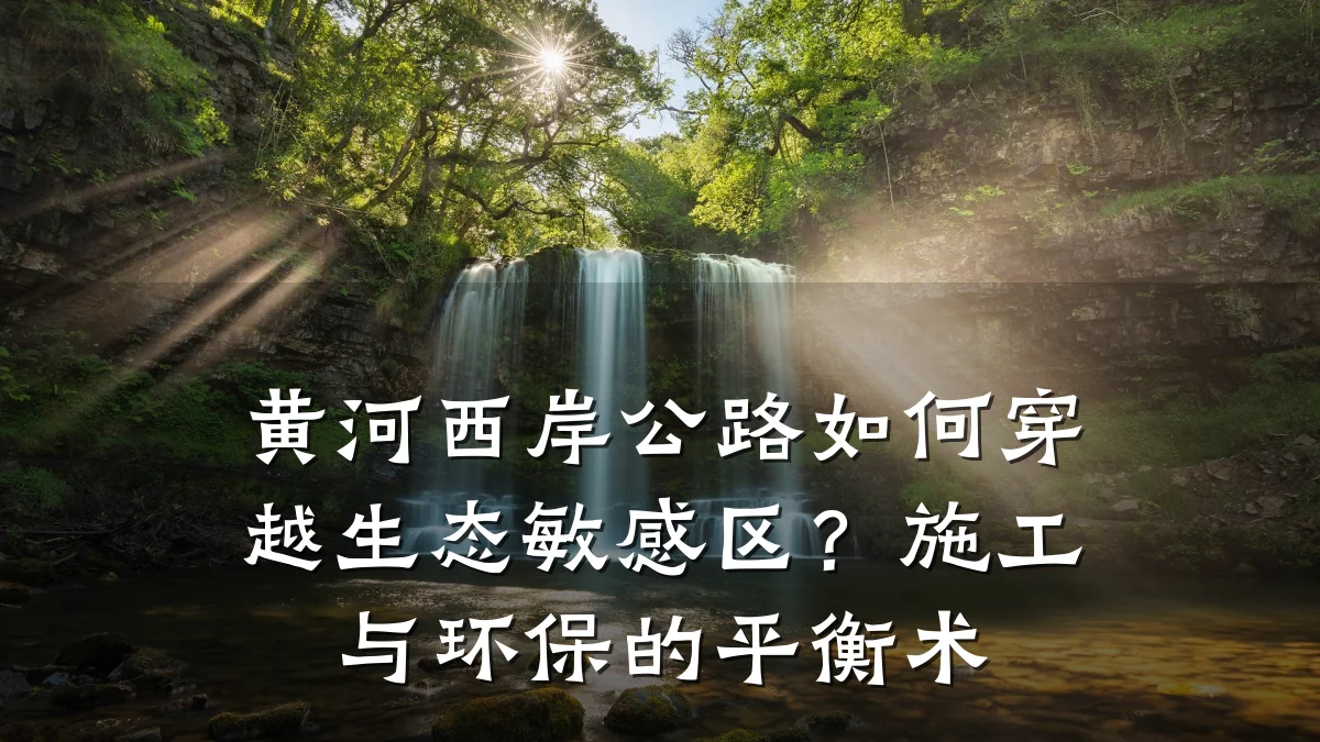 黄河西岸公路如何穿越生态敏感区?施工与环保的平衡术