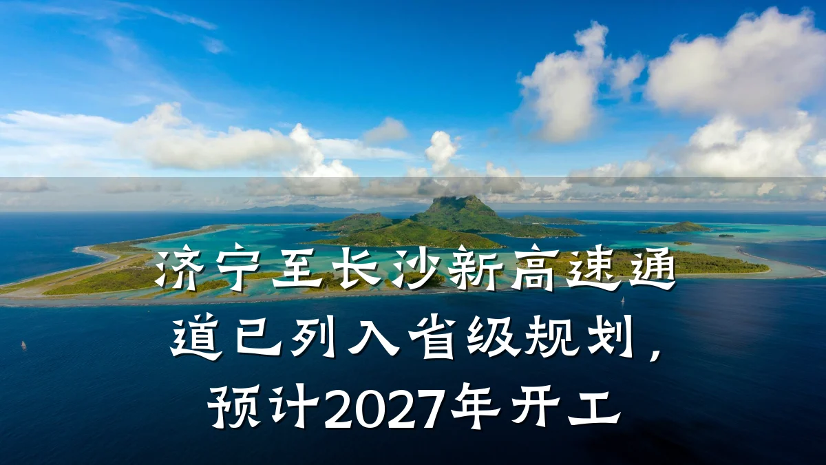 济宁至长沙新高速通道已列入省级规划，预计2027年开工