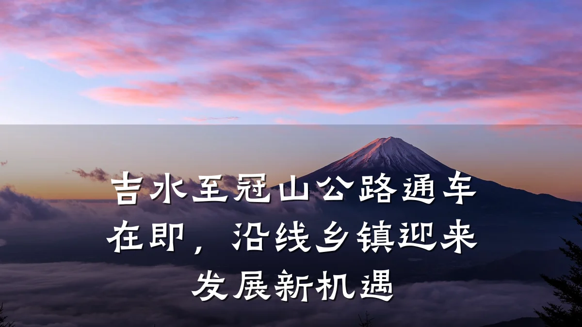 吉水至冠山公路通车在即,沿线乡镇迎来发展新机遇