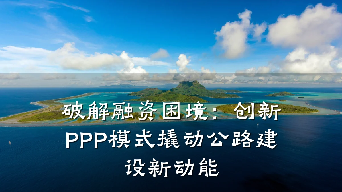 破解融资困境:创新PPP模式撬动公路建设新动能