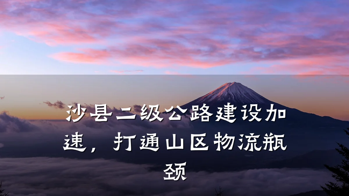 沙县二级公路建设加速,打通山区物流瓶颈