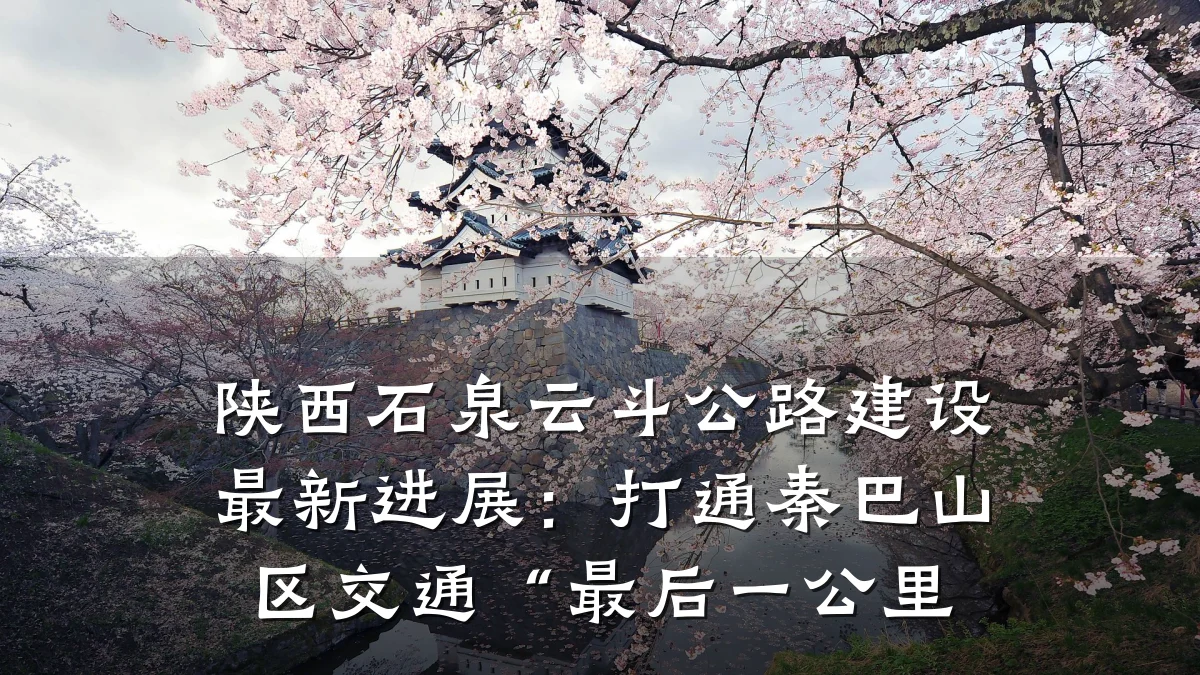 陕西石泉云斗公路建设最新进展:打通秦巴山区交通“最后一公里