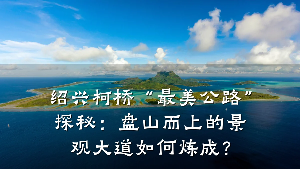 绍兴柯桥“最美公路”探秘:盘山而上的景观大道如何炼成?