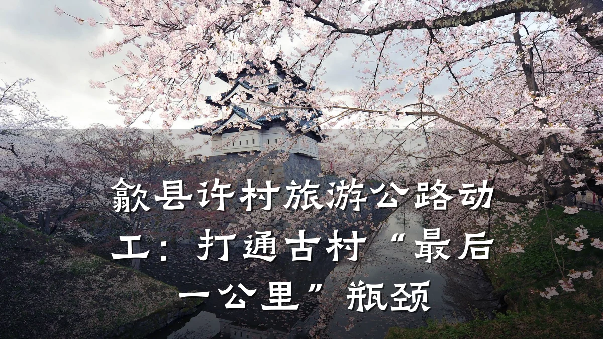 歙县许村旅游公路动工：打通古村“最后一公里”瓶颈