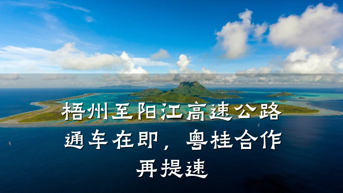 梧州至阳江高速公路通车在即,粤桂合作再提速