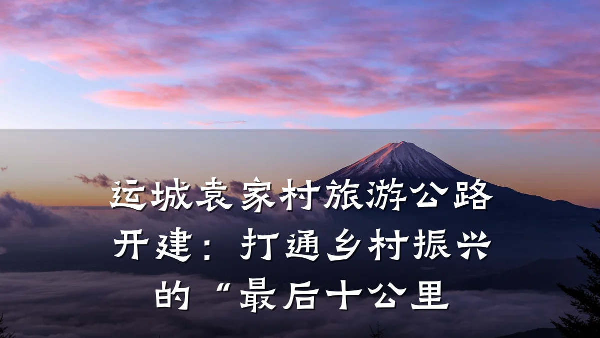运城袁家村旅游公路开建:打通乡村振兴的“最后十公里
