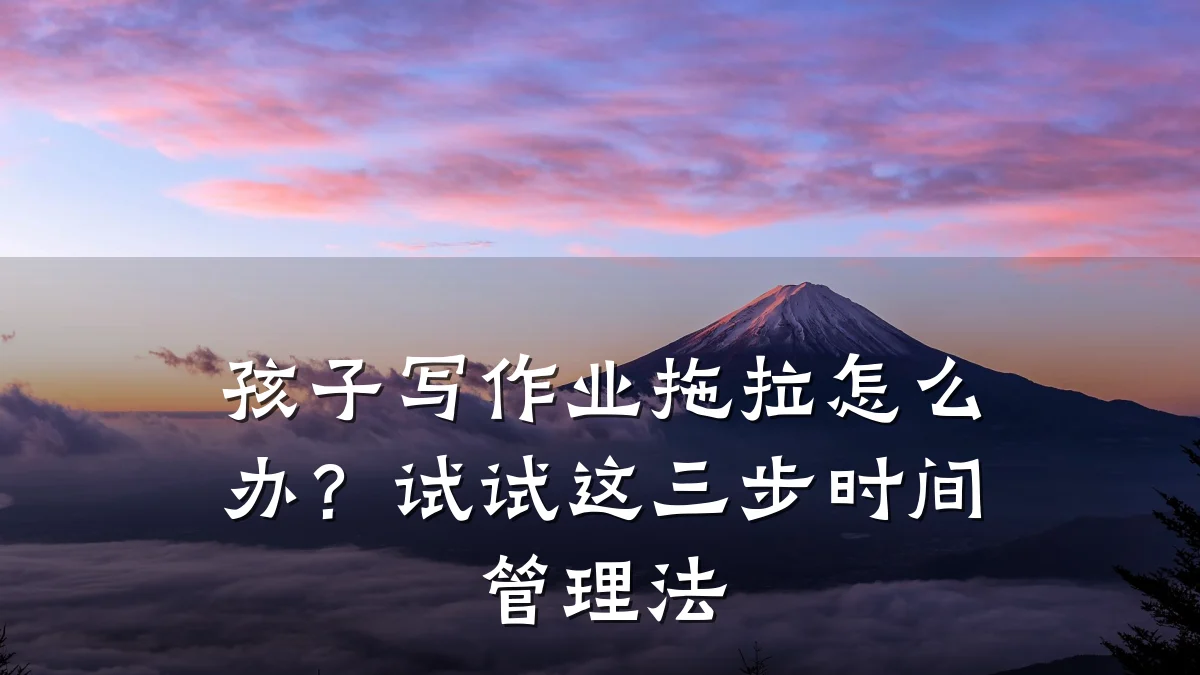 孩子写作业拖拉怎么办？试试这三步时间管理法