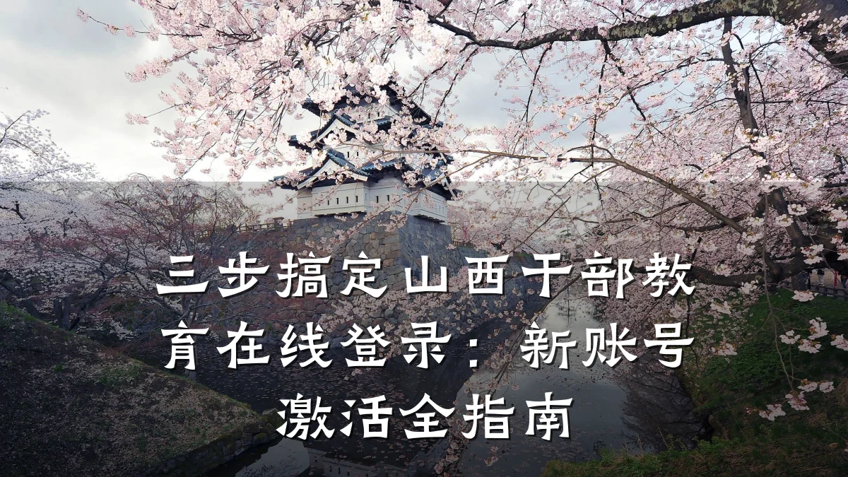 三步搞定山西干部教育在线登录:新账号激活全指南